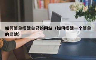 西双版纳如何简单搭建自己的网站（如何搭建一个简单的网站）