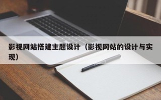 西双版纳影视网站搭建主题设计（影视网站的设计与实现）