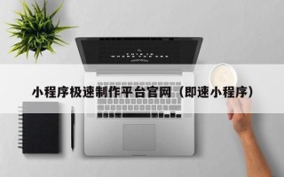 西双版纳小程序极速制作平台官网（即速小程序）