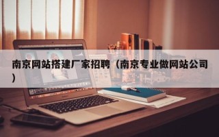 西双版纳南京网站搭建厂家招聘（南京专业做网站公司）