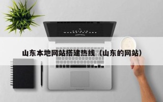 西双版纳山东本地网站搭建热线（山东的网站）