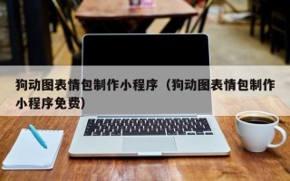 西双版纳狗动图表情包制作小程序（狗动图表情包制作小程序免费）