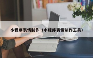 西双版纳小程序表情制作（小程序表情制作工具）
