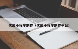 西双版纳优质小程序制作（优质小程序制作平台）