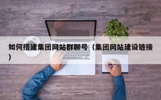 西双版纳如何搭建集团网站群聊号（集团网站建设链接）