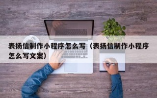 西双版纳表扬信制作小程序怎么写（表扬信制作小程序怎么写文案）