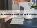 西双版纳厦门婚庆搭建招聘网站（厦门婚庆公司招聘）