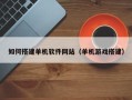西双版纳如何搭建单机软件网站（单机游戏搭建）